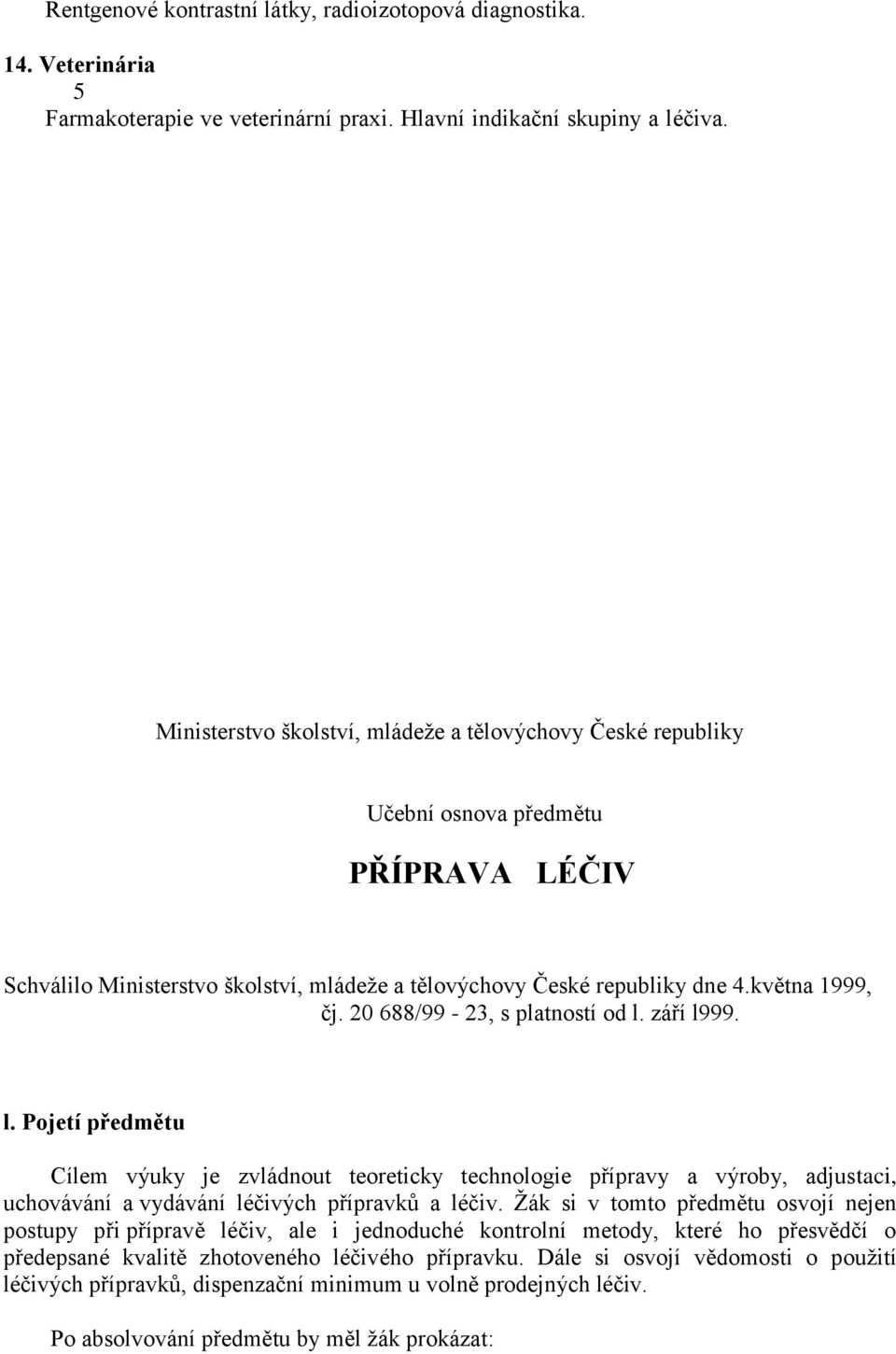 20 688/99-23, s platností od l. září l999. l. Pojetí předmětu Cílem výuky je zvládnout teoreticky technologie přípravy a výroby, adjustaci, uchovávání a vydávání léčivých přípravků a léčiv.