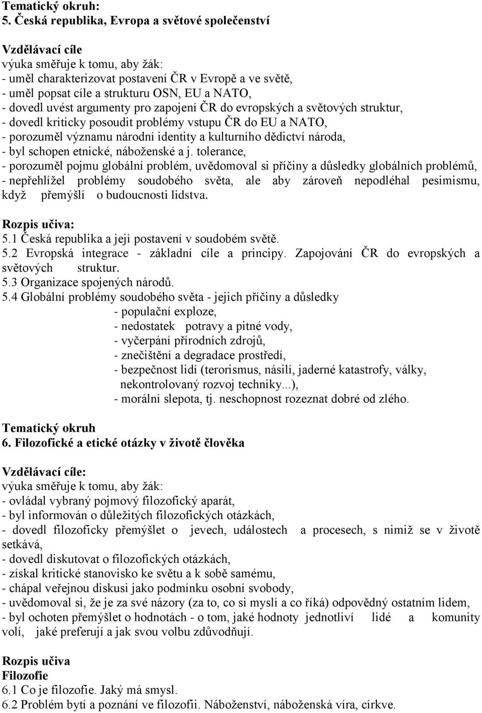 dovedl uvést argumenty pro zapojení ČR do evropských a světových struktur, - dovedl kriticky posoudit problémy vstupu ČR do EU a NATO, - porozuměl významu národní identity a kulturního dědictví