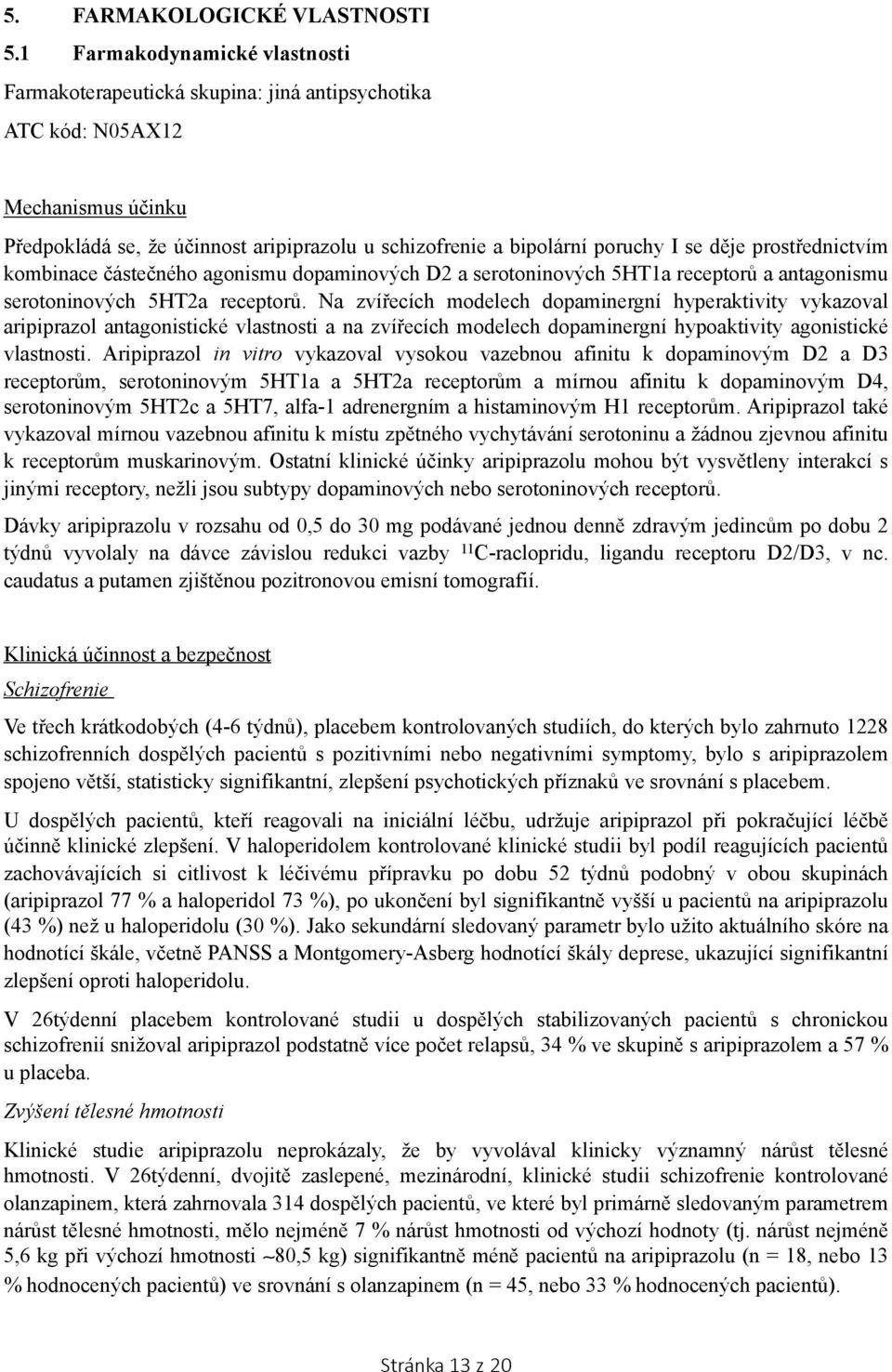 děje prostřednictvím kombinace částečného agonismu dopaminových D2 a serotoninových 5HT1a receptorů a antagonismu serotoninových 5HT2a receptorů.