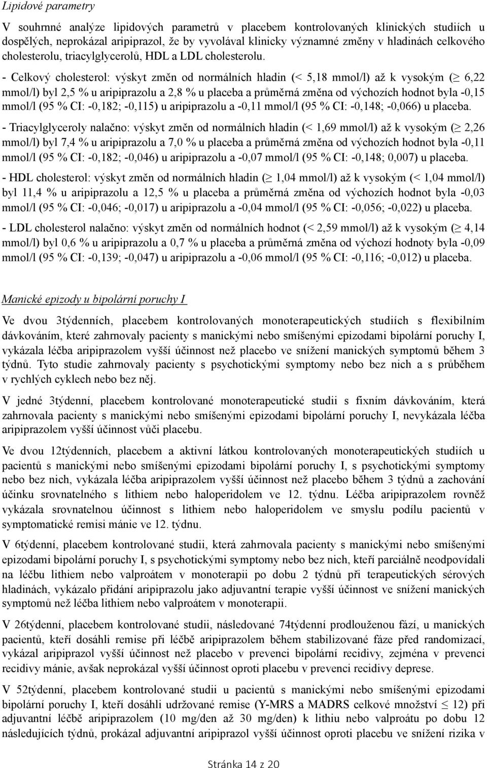 - Celkový cholesterol: výskyt změn od normálních hladin (< 5,18 mmol/l) až k vysokým ( 6,22 mmol/l) byl 2,5 % u aripiprazolu a 2,8 % u placeba a průměrná změna od výchozích hodnot byla -0,15 mmol/l