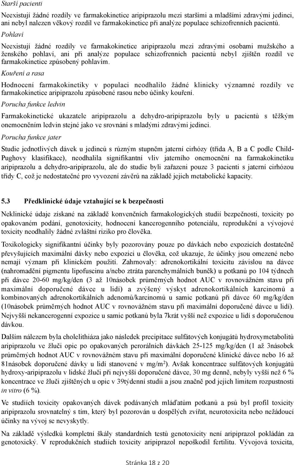 Pohlaví Neexistují žádné rozdíly ve farmakokinetice aripiprazolu mezi zdravými osobami mužského a ženského pohlaví, ani při analýze populace schizofrenních pacientů nebyl zjištěn rozdíl ve