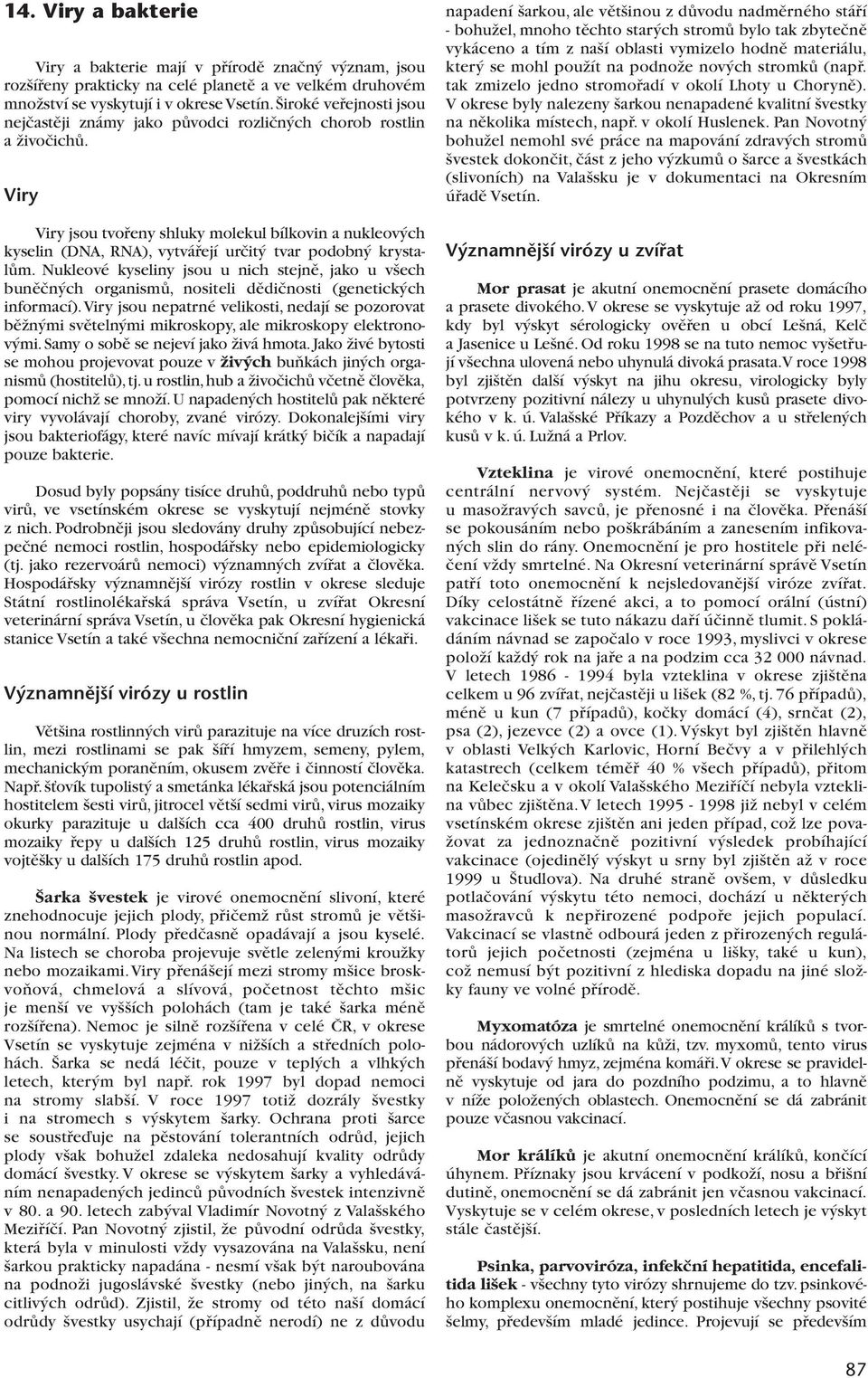 Viry Viry jsou tvofieny shluky molekul bílkovin a nukleov ch kyselin (DNA, RNA), vytváfiejí urãit tvar podobn krystalûm.