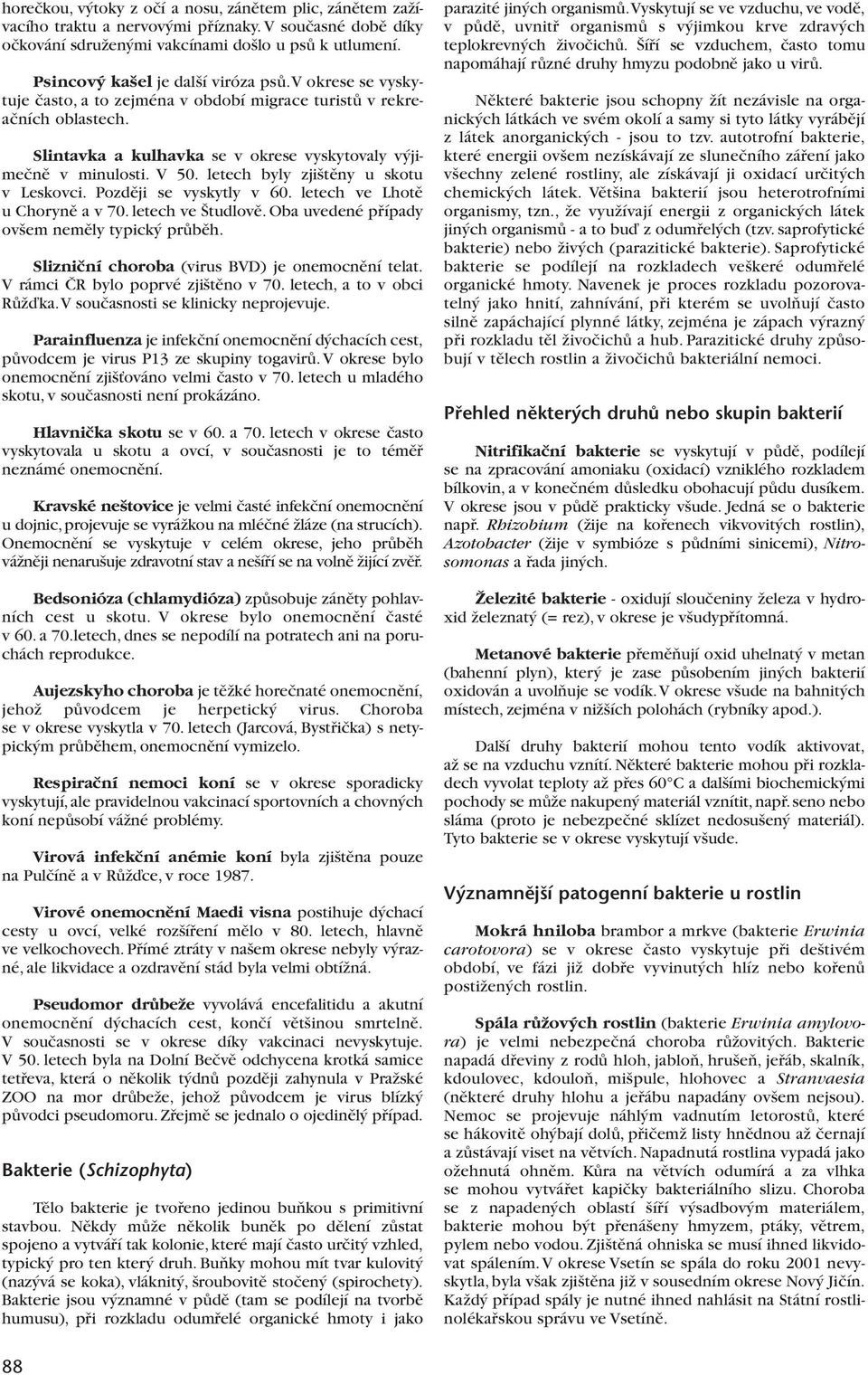 letech byly zji tûny u skotu v Leskovci. Pozdûji se vyskytly v 60. letech ve Lhotû u Chorynû a v 70. letech ve tudlovû. Oba uvedené pfiípady ov em nemûly typick prûbûh.