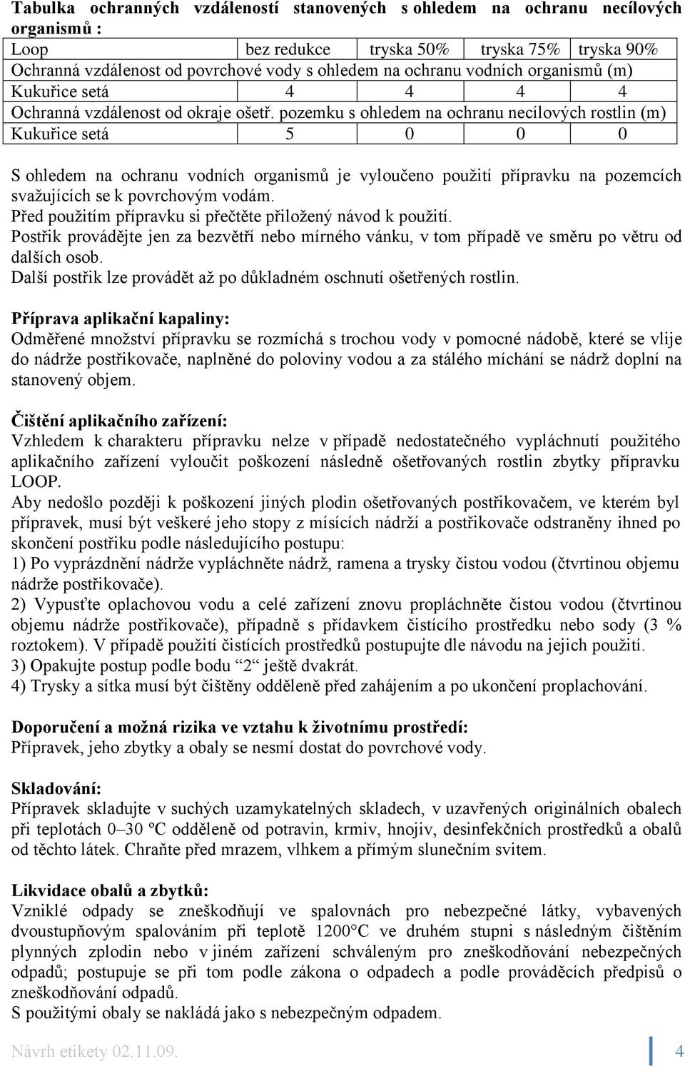 pozemku s ohledem na ochranu necílových rostlin (m) Kukuřice setá 5 0 0 0 S ohledem na ochranu vodních organismů je vyloučeno použití přípravku na pozemcích svažujících se k povrchovým vodám.