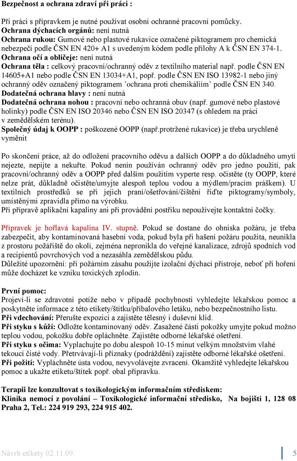 Ochrana očí a obličeje: není nutná Ochrana těla : celkový pracovní/ochranný oděv z textilního material např. podle ČSN EN 14605+A1 nebo podle ČSN EN 13034+A1, popř.