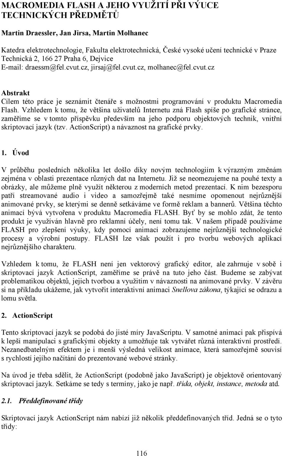 Vzhledem k tomu, že většina uživatelů Internetu zná Flash spíše po grafické stránce, zaměříme se v tomto příspěvku především na jeho podporu objektových technik, vnitřní skriptovací jazyk (tzv.