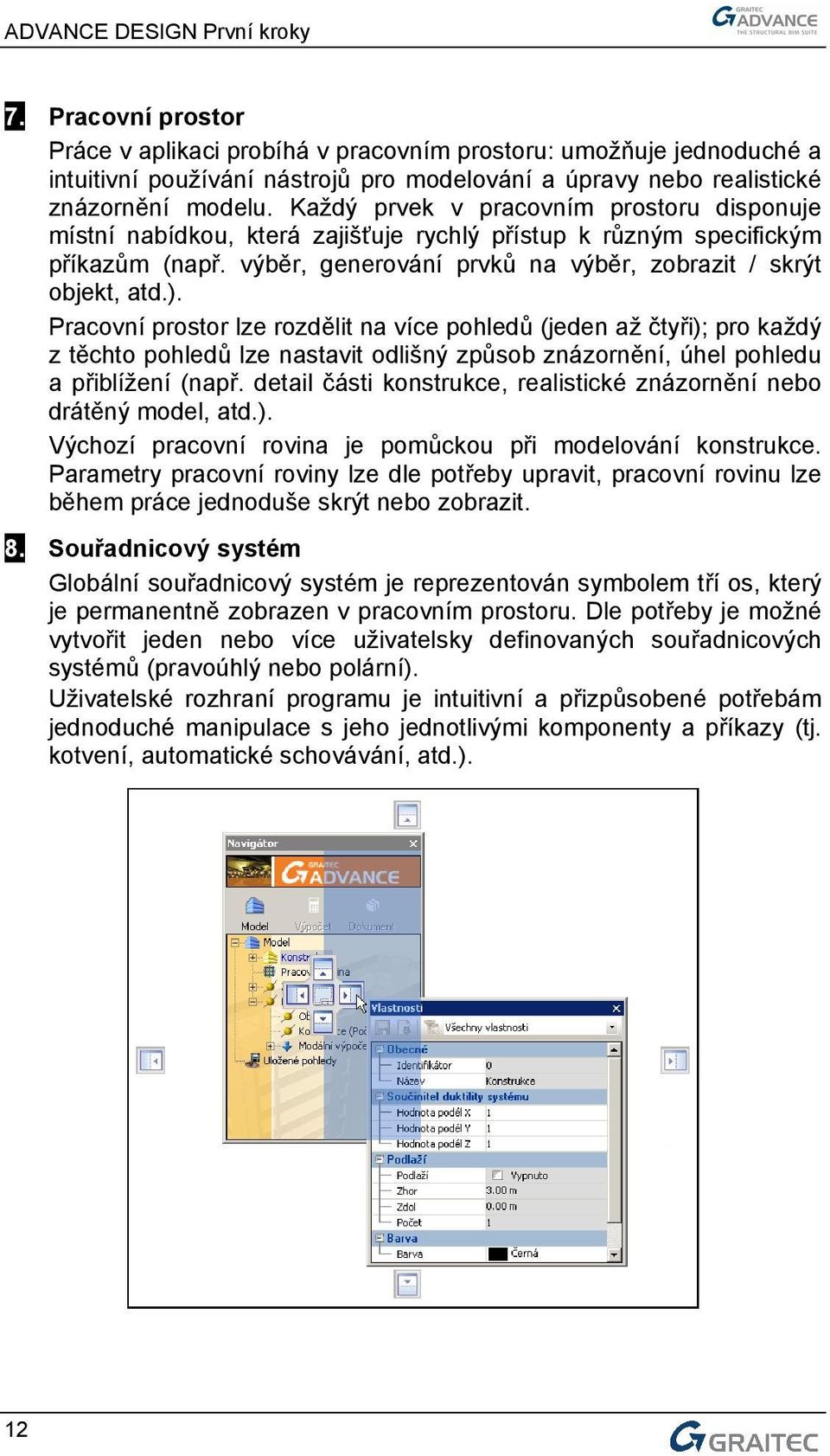 Pracovní prostor lze rozdělit na více pohledů (jeden až čtyři); pro každý z těchto pohledů lze nastavit odlišný způsob znázornění, úhel pohledu a přiblížení (např.