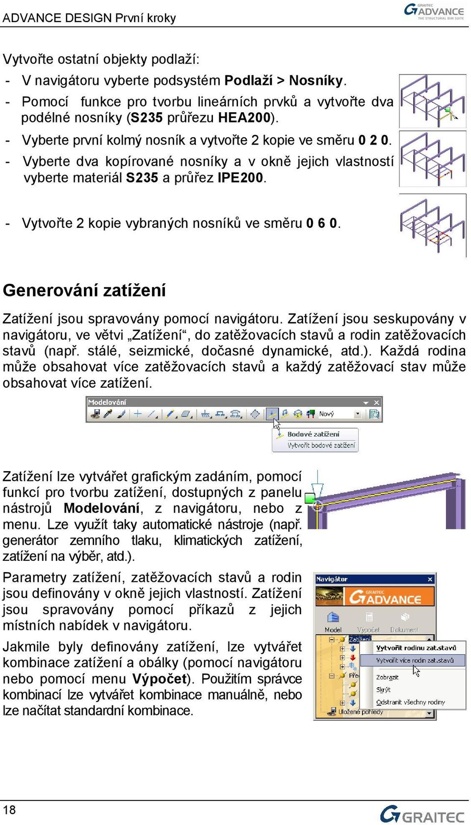 - Vytvořte 2 kopie vybraných nosníků ve směru 0 6 0. Generování zatížení Zatížení jsou spravovány pomocí navigátoru.