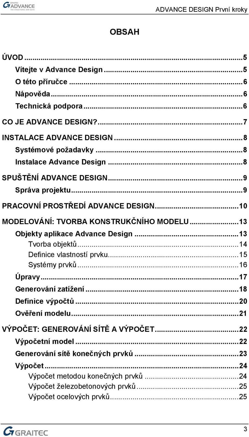 ..13 Objekty aplikace Advance Design...13 Tvorba objektů...14 Definice vlastností prvku...15 Systémy prvků...16 Úpravy...17 Generování zatížení...18 Definice výpočtů...20 Ověření modelu.