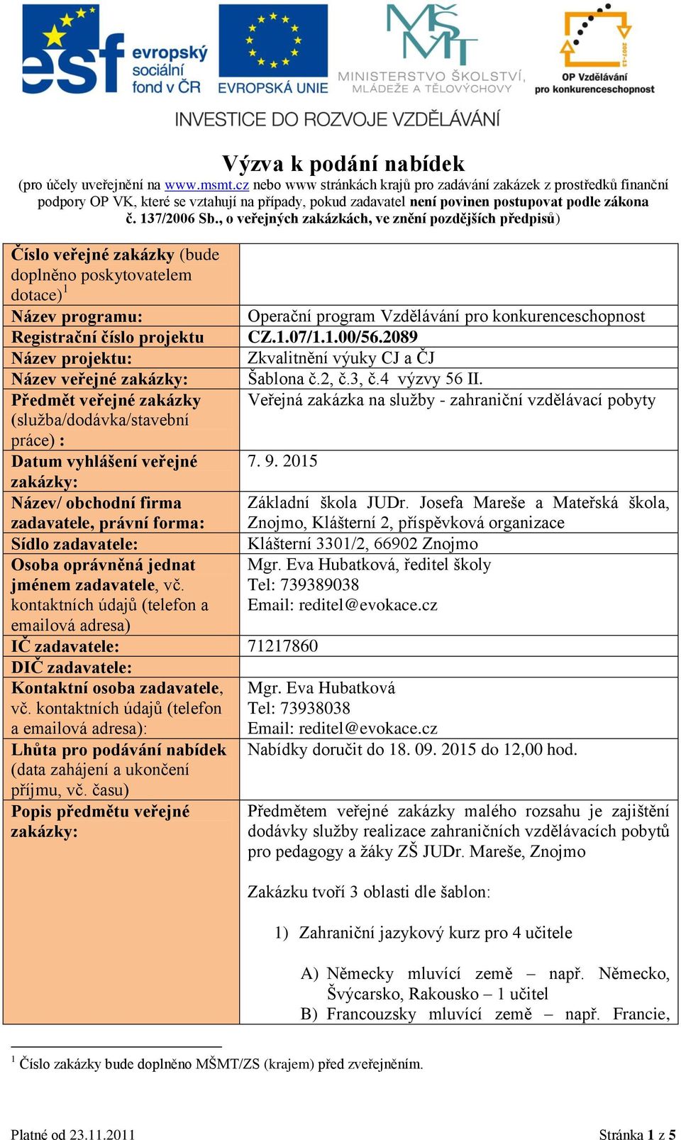 , o veřejných zakázkách, ve znění pozdějších předpisů) Číslo veřejné zakázky (bude doplněno poskytovatelem dotace) 1 Název programu: Registrační číslo projektu Název projektu: Název veřejné zakázky: