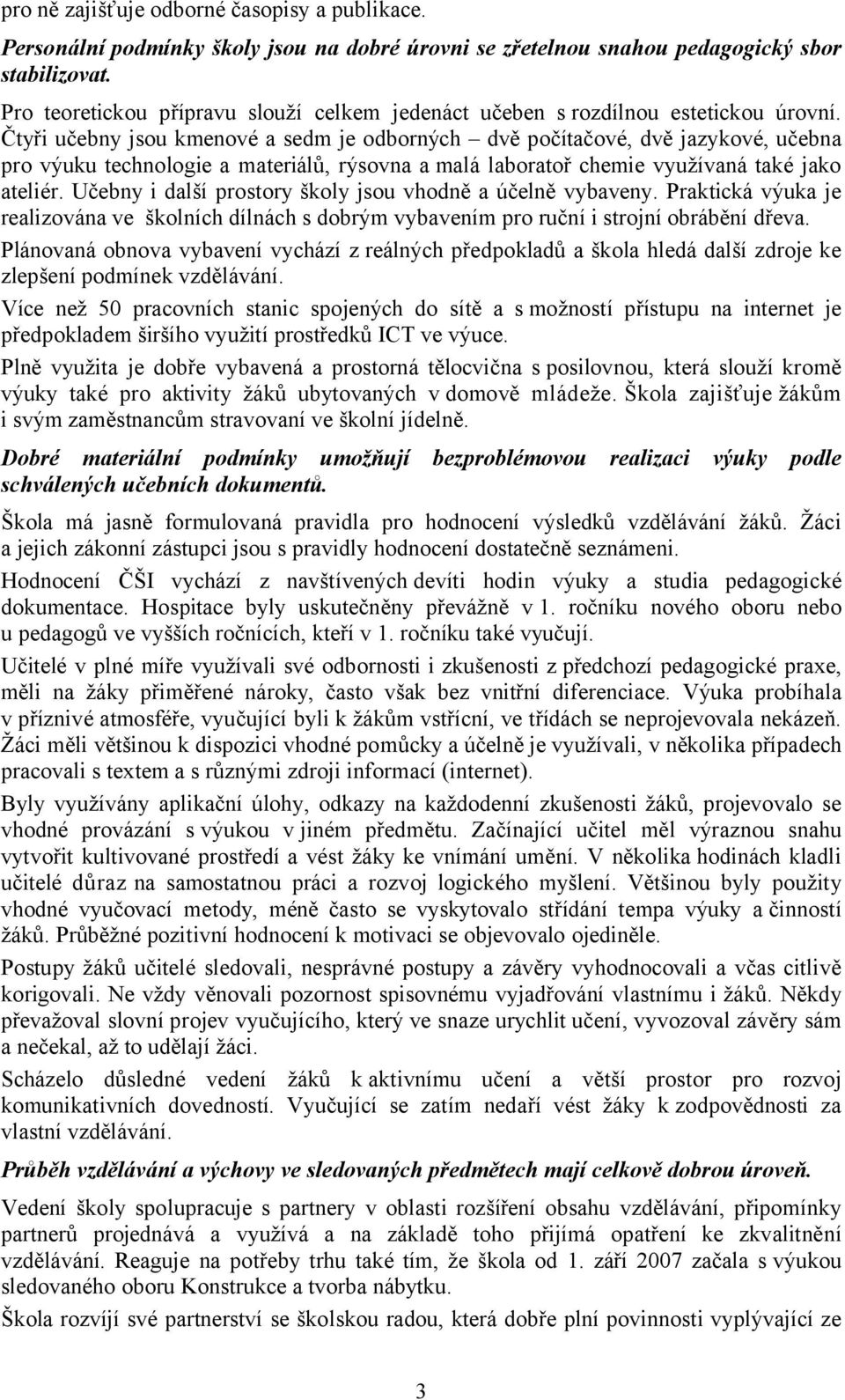 Čtyři učebny jsou kmenové a sedm je odborných dvě počítačové, dvě jazykové, učebna pro výuku technologie a materiálů, rýsovna a malá laboratoř chemie využívaná také jako ateliér.