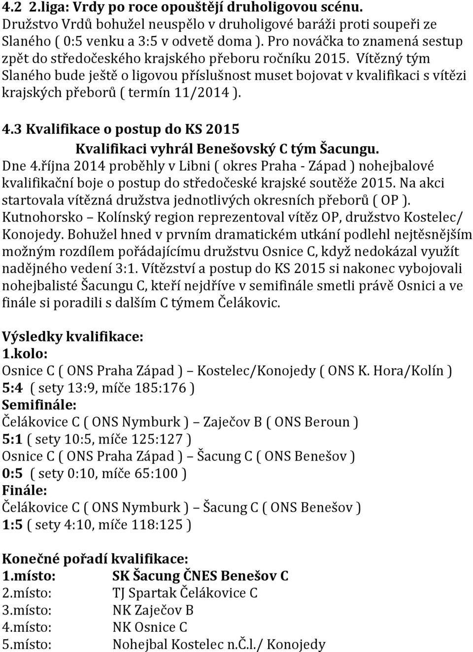 Vítězný tým Slaného bude ještě o ligovou příslušnost muset bojovat v kvalifikaci s vítězi krajských přeborů ( termín 11/2014 ). 4.