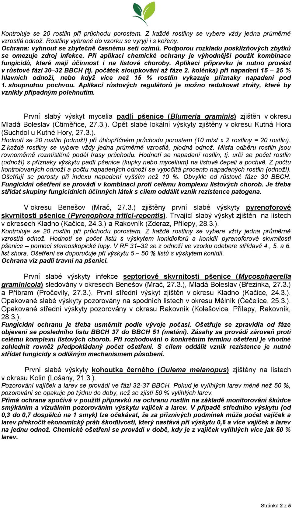 Při aplikaci chemické ochrany je výhodnější použít kombinace fungicidů, které mají účinnost i na listové choroby. Aplikaci přípravku je nutno provést v růstové fázi 30 32 BBCH (tj.