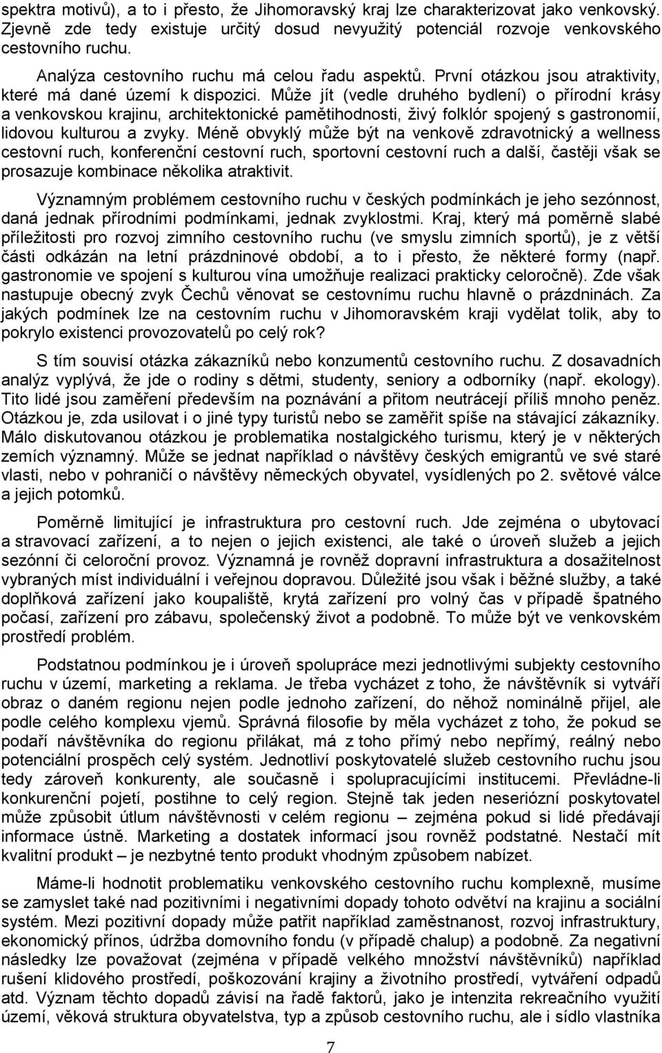 Může jít (vedle druhého bydlení) o přírodní krásy a venkovskou krajinu, architektonické pamětihodnosti, živý folklór spojený s gastronomií, lidovou kulturou a zvyky.