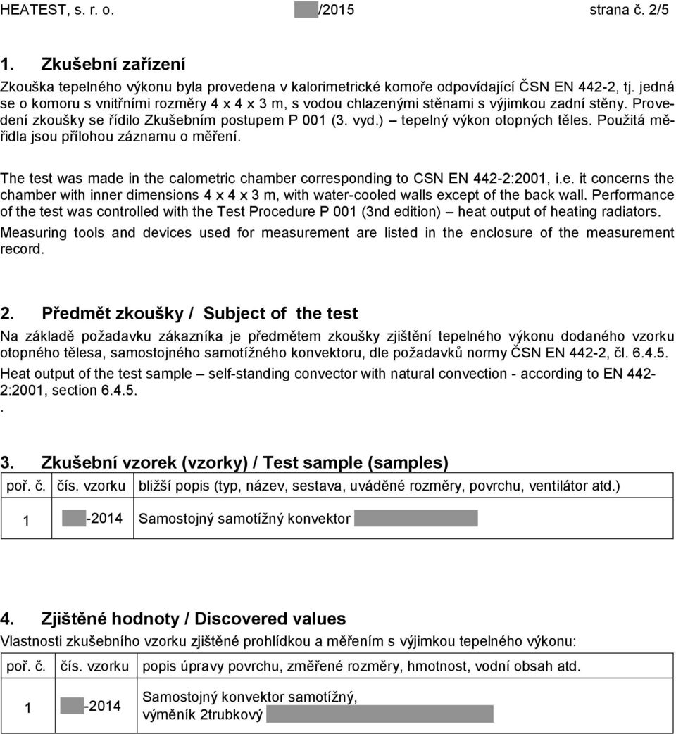 Použitá měřidla jsou přílohou záznamu o měření. The test was made in the calometric chamber corresponding to CSN EN 442-2:2001, i.e. it concerns the chamber with inner dimensions 4 x 4 x 3 m, with water-cooled walls except of the back wall.