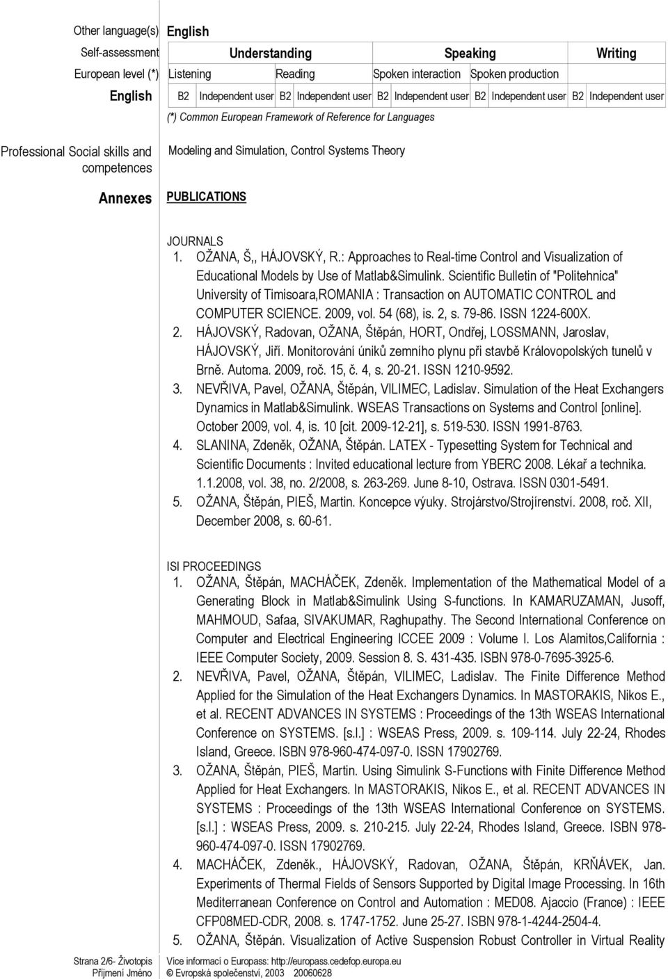 Systems Theory PUBLICATIONS JOURNALS 1. OŽANA, Š,, HÁJOVSKÝ, R.: Approaches to Real-time Control and Visualization of Educational Models by Use of Matlab&Simulink.