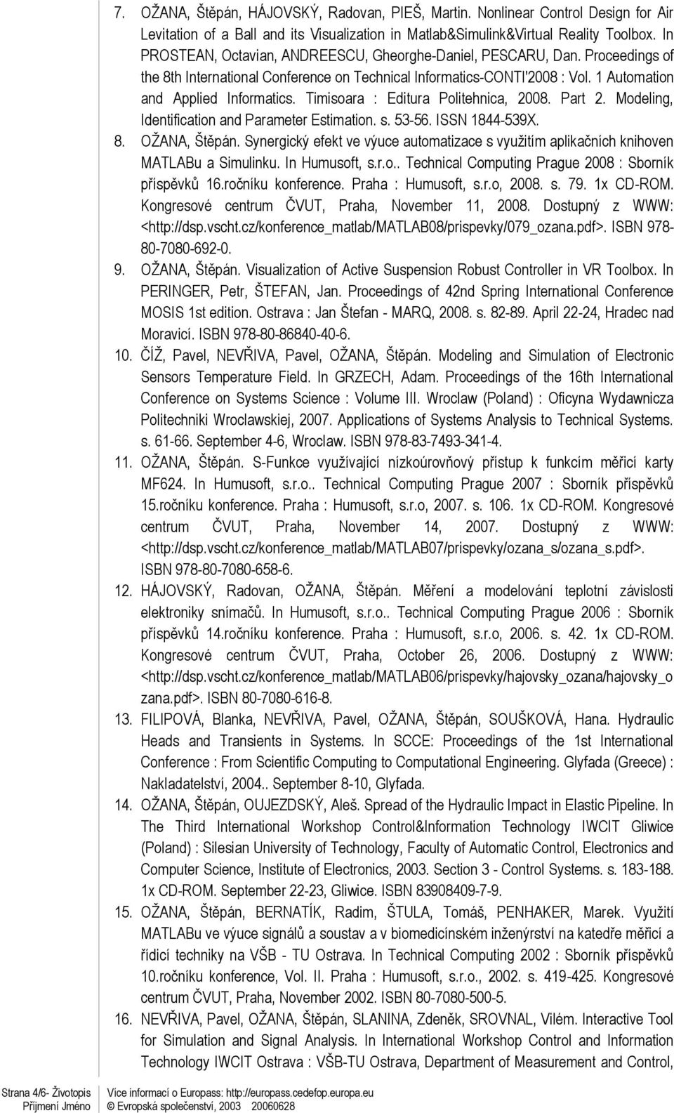 Timisoara : Editura Politehnica, 2008. Part 2. Modeling, Identification and Parameter Estimation. s. 53-56. ISSN 1844-539X. 8. OŽANA, Štěpán.