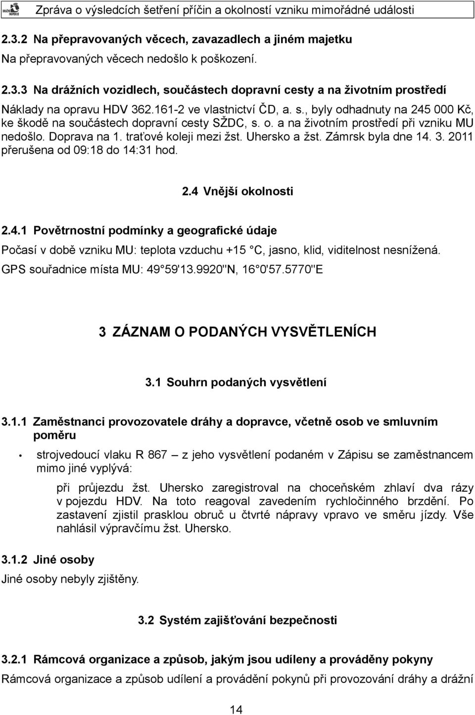 Uhersko a žst. Zámrsk byla dne 14. 3. 2011 přerušena od 09:18 do 14:31 hod. 2.4 Vnější okolnosti 2.4.1 Povětrnostní podmínky a geografické údaje Počasí v době vzniku MU: teplota vzduchu +15 C, jasno, klid, viditelnost nesnížená.