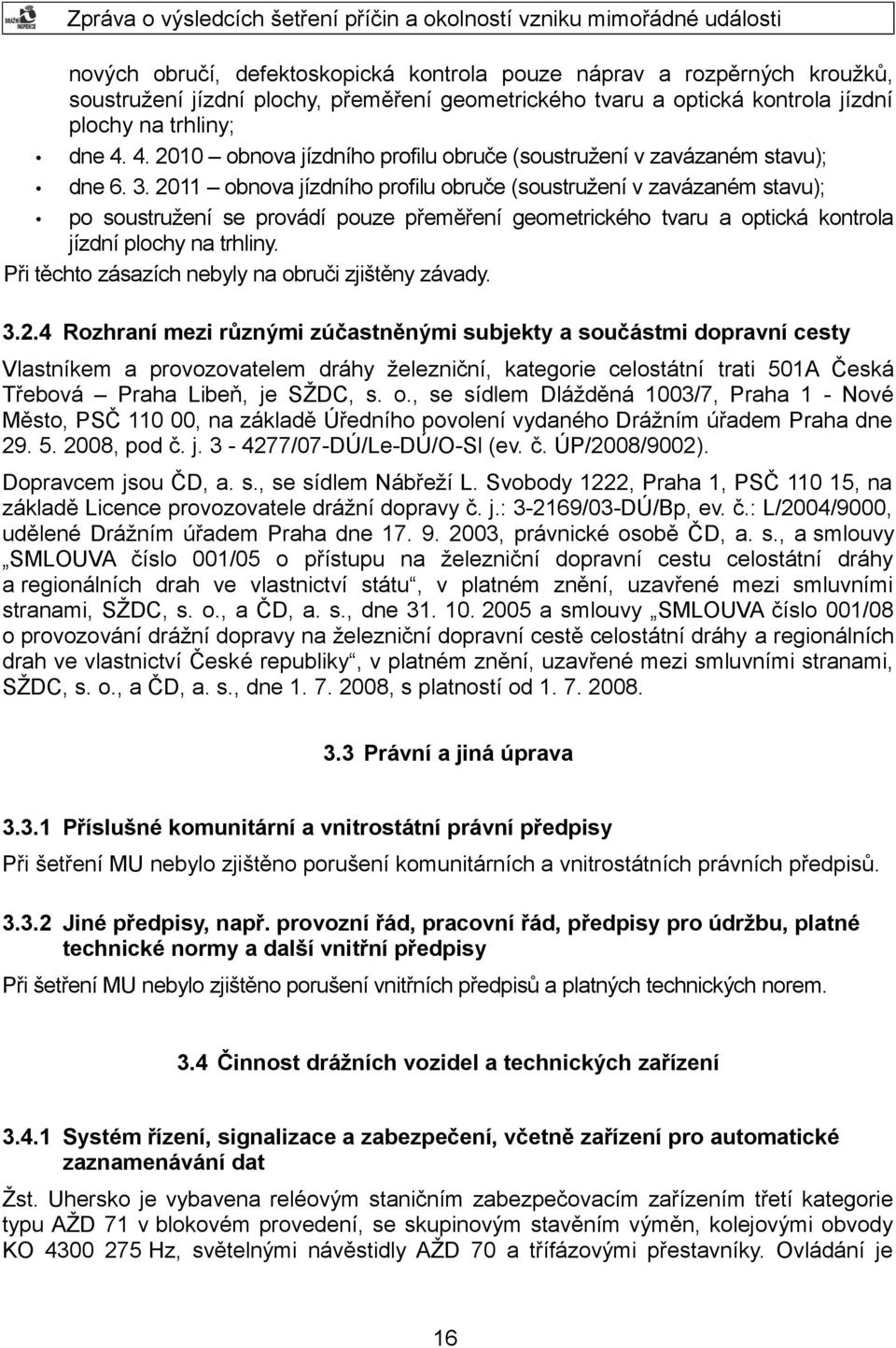 2011 obnova jízdního profilu obruče (soustružení v zavázaném stavu); po soustružení se provádí pouze přeměření geometrického tvaru a optická kontrola jízdní plochy na trhliny.