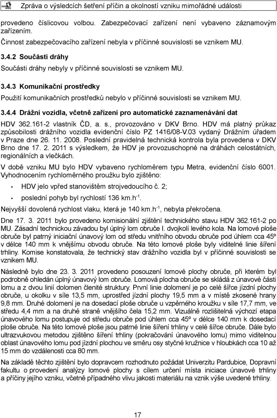 161-2 vlastník ČD, a. s., provozováno v DKV Brno. HDV má platný průkaz způsobilosti drážního vozidla evidenční číslo PZ 1416/08-V.03 vydaný Drážním úřadem v Praze dne 26. 11. 2008.