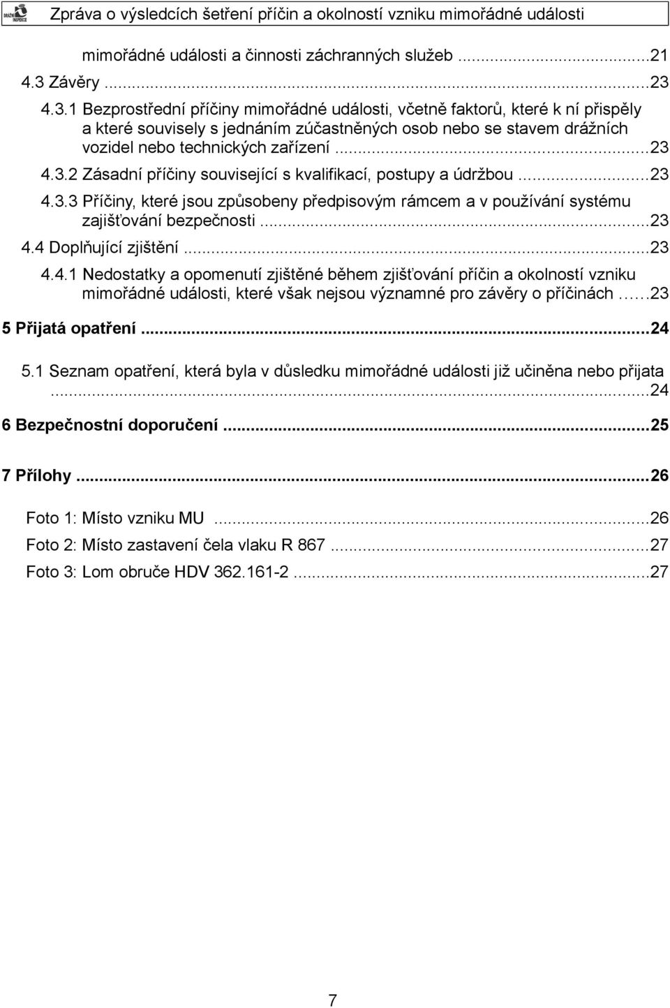 ..23 4.3.2 Zásadní příčiny související s kvalifikací, postupy a údržbou...23 4.3.3 Příčiny, které jsou způsobeny předpisovým rámcem a v používání systému zajišťování bezpečnosti...23 4.4 Doplňující zjištění.