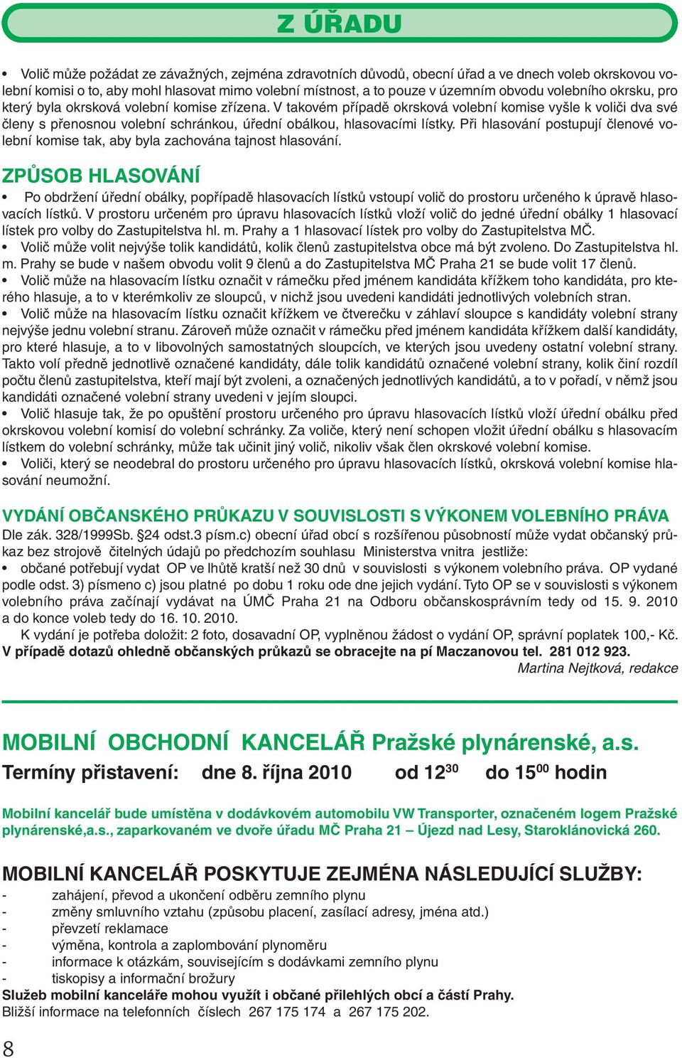 V takovém případě okrsková volební komise vyšle k voliči dva své členy s přenosnou volební schránkou, úřední obálkou, hlasovacími lístky.