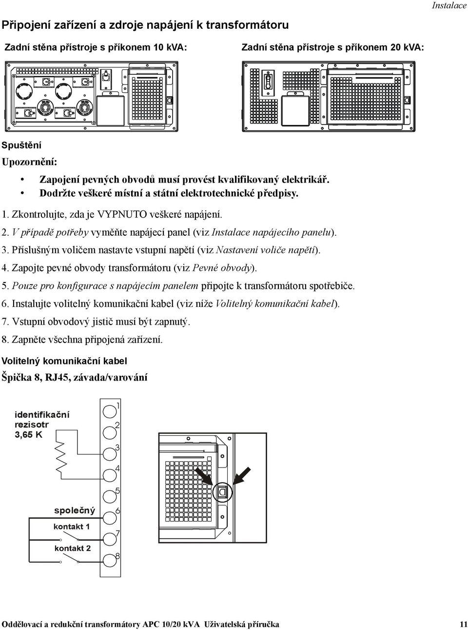 V případě potřeby vyměňte napájecí panel (viz Instalace napájecího panelu). 3. Příslušným voličem nastavte vstupní napětí (viz Nastavení voliče napětí). 4.