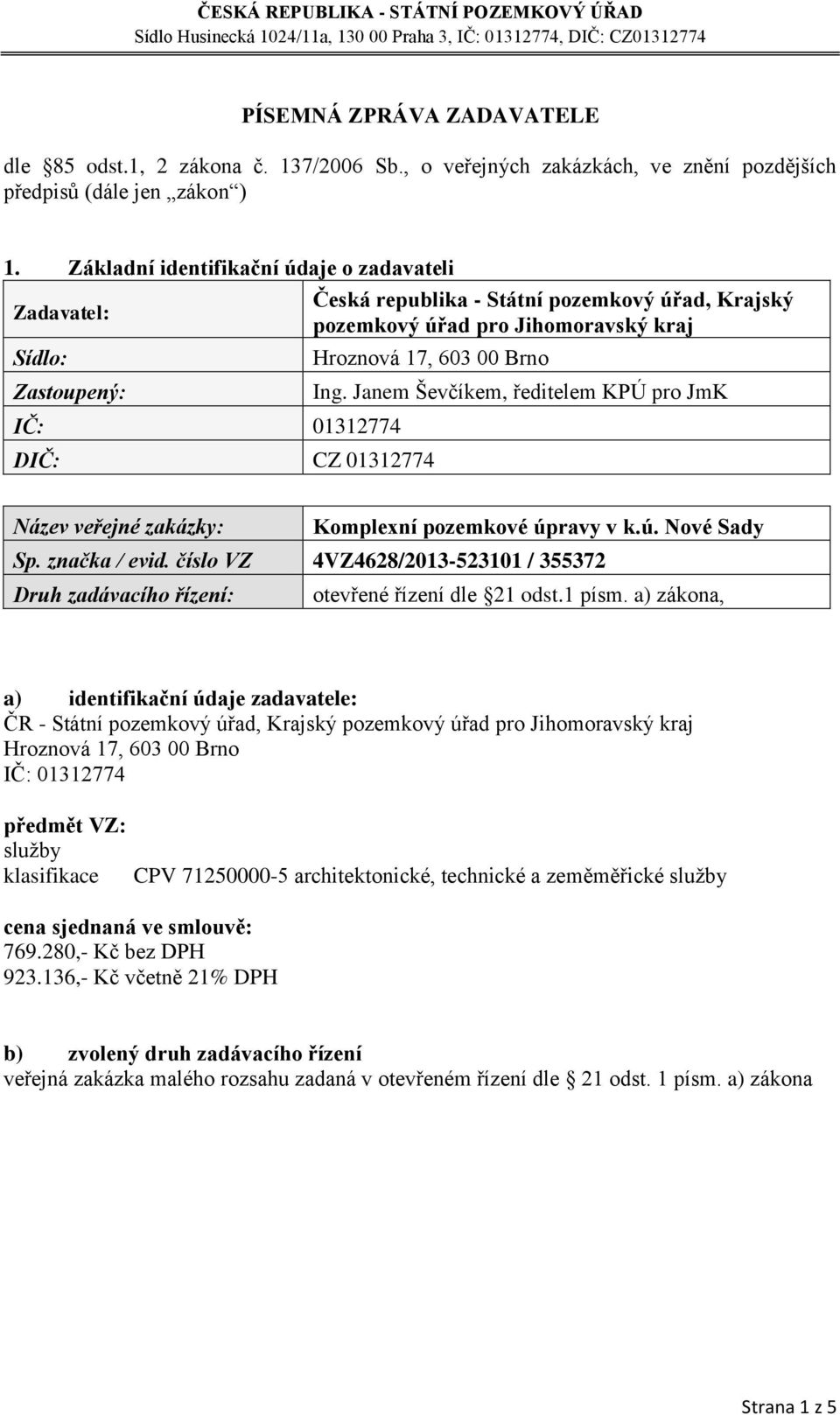 Zákldní identifikční údje o zdvteli Česká republik - Státní pozemkový úřd, Krjský Zdvtel: pozemkový úřd pro Jihomorvský krj Zstoupený: IČ: 01312774 Hroznová 17, 603 00 Brno CZ 01312774 Ing.