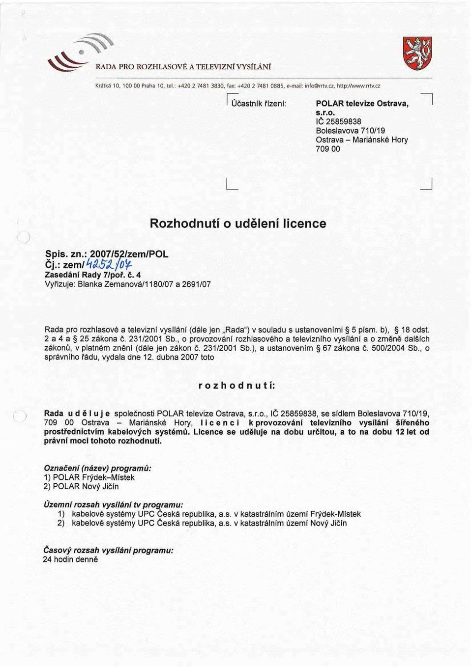 4 Vyřizuje: Blanka Zemanová/1180/07 a 2691/07 Rada pro rozhlasové a televizní vysílání (dále jen Rada") v souladu s ustanoveními 5 písm. b), 18 odst. 2 a 4 a 25 zákona č. 231/2001 Sb.