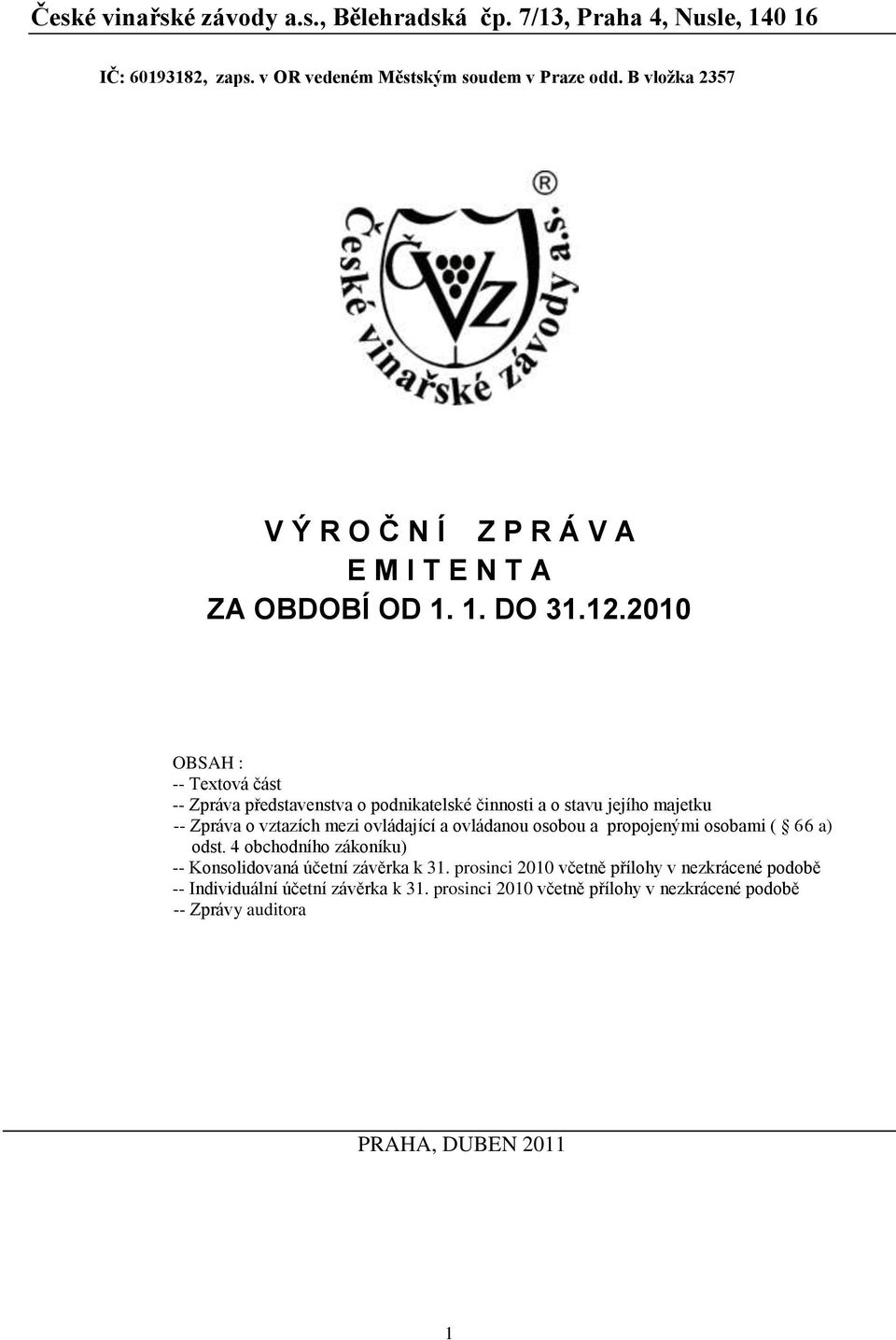 2010 OBSAH : -- Textová část -- Zpráva představenstva o podnikatelské činnosti a o stavu jejího majetku -- Zpráva o vztazích mezi ovládající a ovládanou osobou a