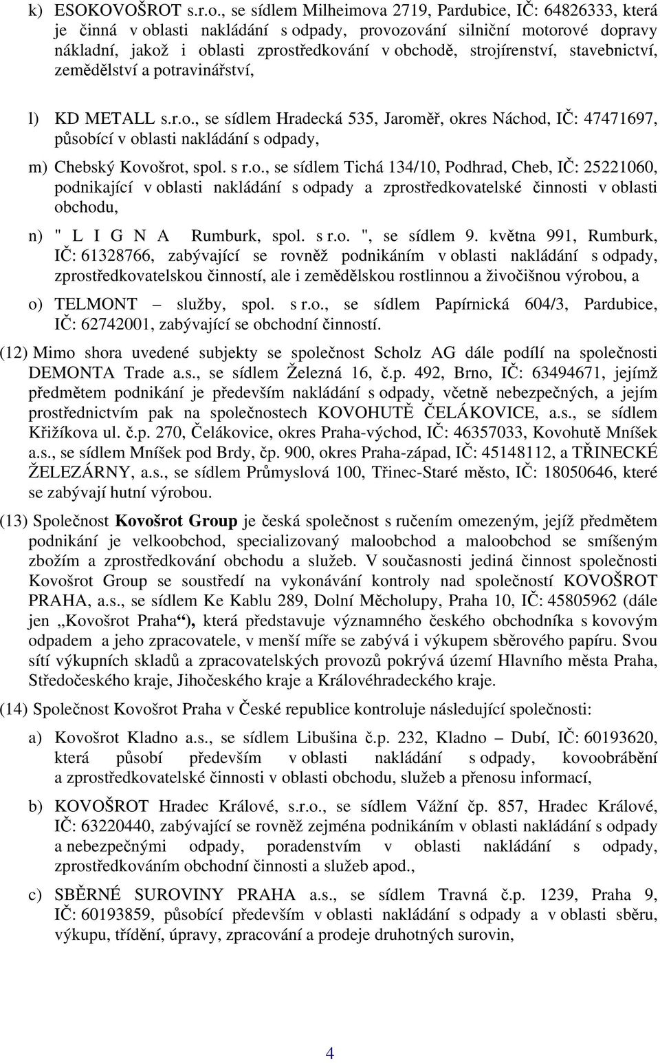 strojírenství, stavebnictví, zemědělství a potravinářství, l) KD METALL s.r.o., se sídlem Hradecká 535, Jaroměř, okres Náchod, IČ: 47471697, působící v oblasti nakládání s odpady, m) Chebský Kovošrot, spol.