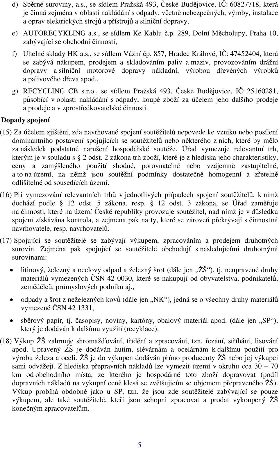 , se sídlem Pražská 493, České Budějovice, IČ: 60827718, která je činná zejména v oblasti nakládání s odpady, včetně nebezpečných, výroby, instalace a oprav elektrických strojů a přístrojů a silniční