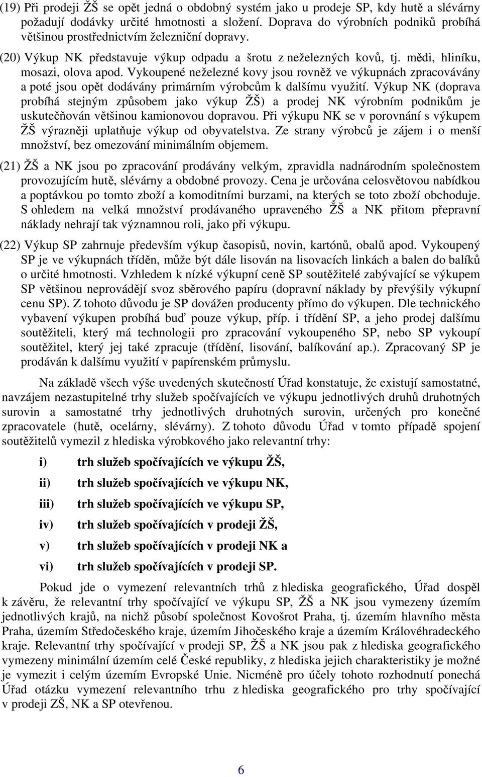 Vykoupené neželezné kovy jsou rovněž ve výkupnách zpracovávány a poté jsou opět dodávány primárním výrobcům k dalšímu využití.