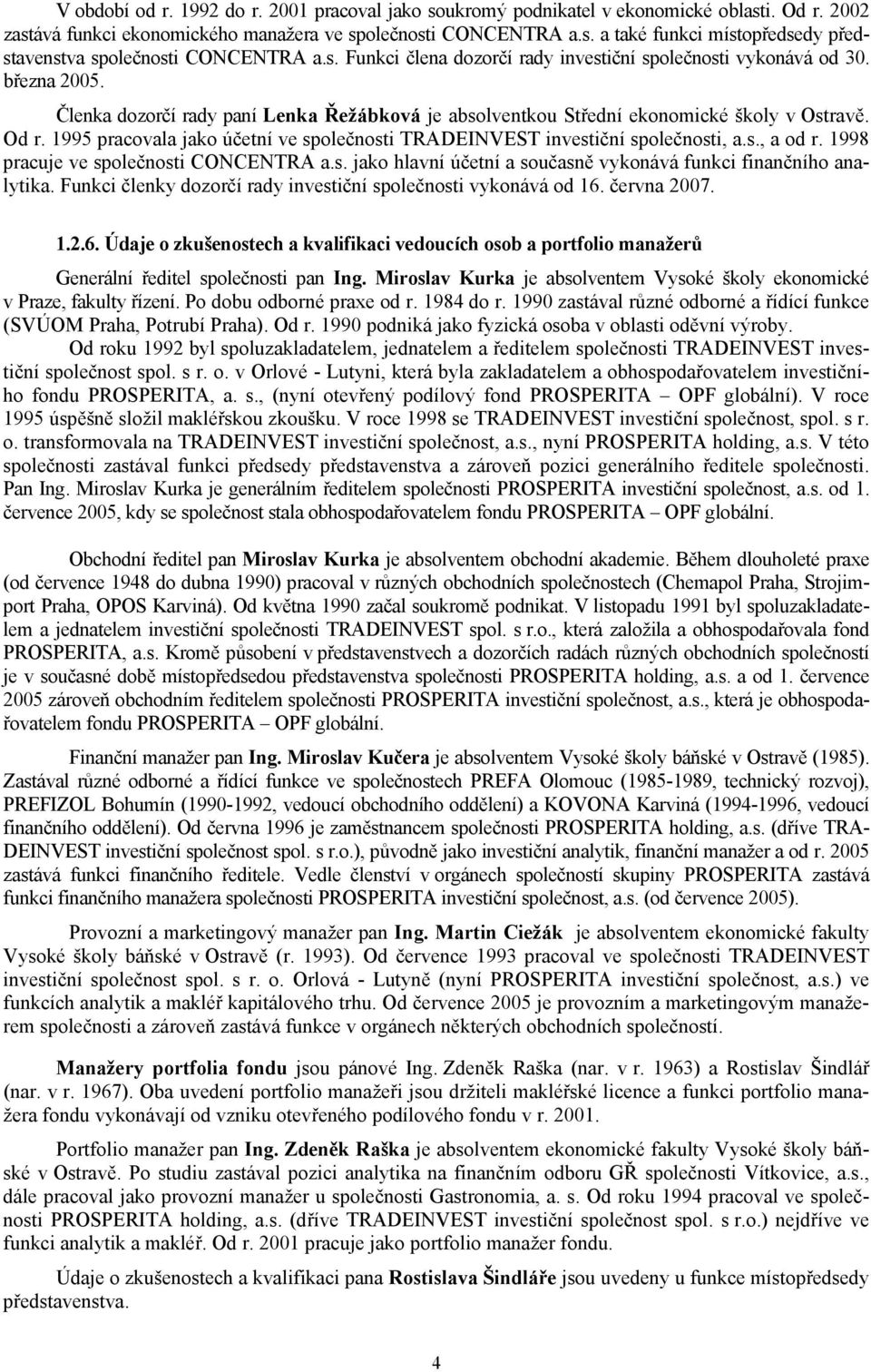 1995 pracovala jako účetní ve společnosti TRADEINVEST investiční společnosti, a.s., a od r. 1998 pracuje ve společnosti CONCENTRA a.s. jako hlavní účetní a současně vykonává funkci finančního analytika.