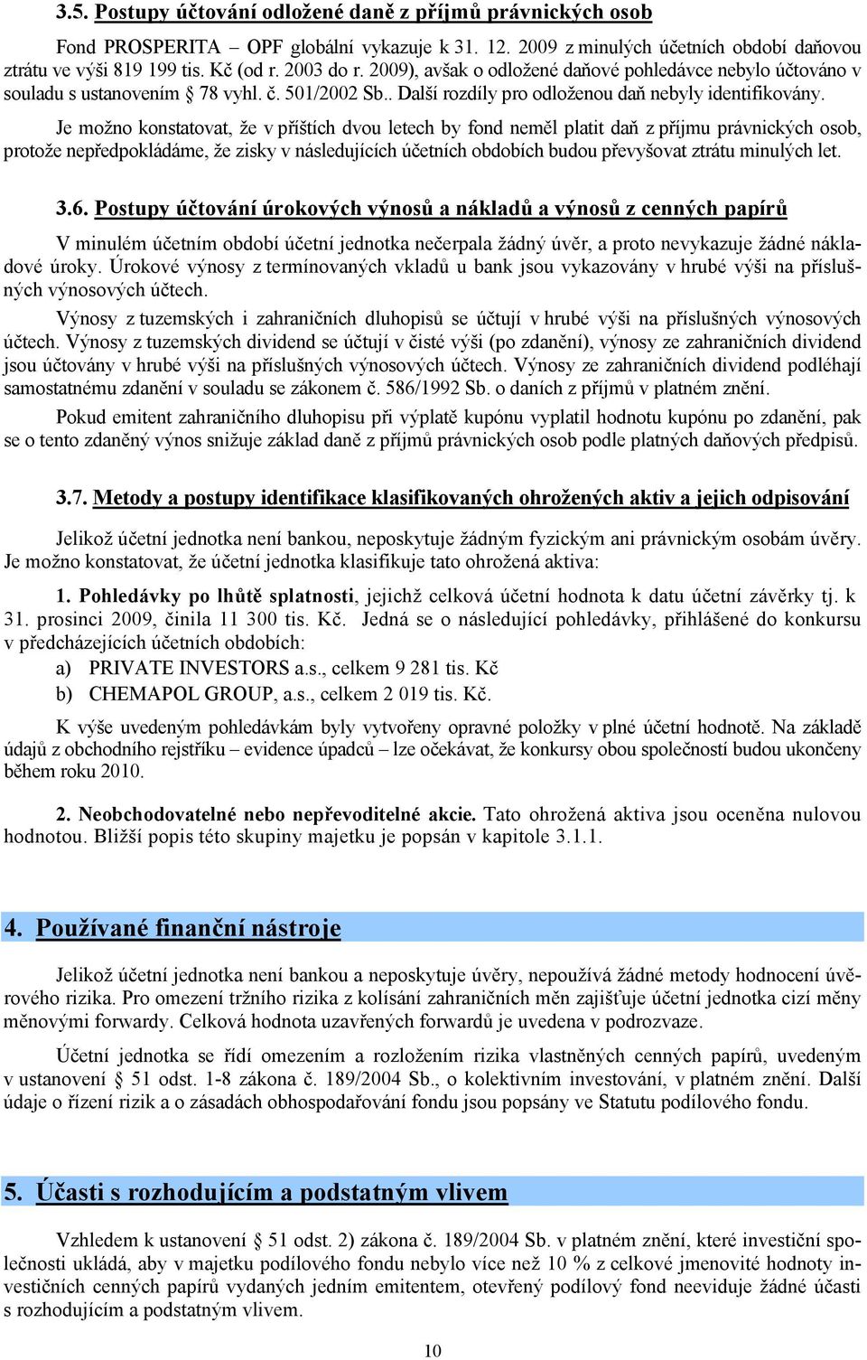 Je možno konstatovat, že v příštích dvou letech by fond neměl platit daň z příjmu právnických osob, protože nepředpokládáme, že zisky v následujících účetních obdobích budou převyšovat ztrátu