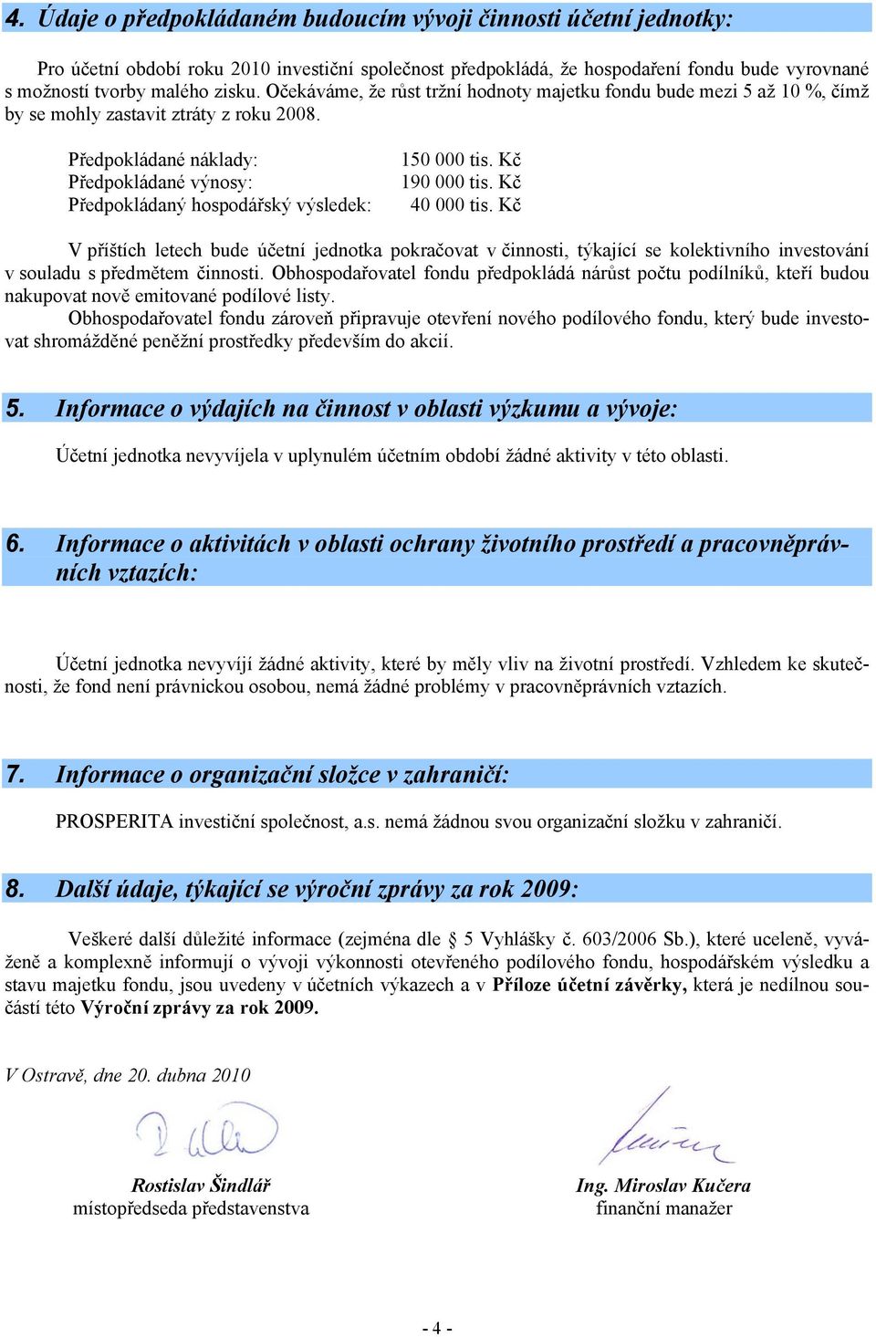 Předpokládané náklady: Předpokládané výnosy: Předpokládaný hospodářský výsledek: 150 000 tis. Kč 190 000 tis. Kč 40 000 tis.