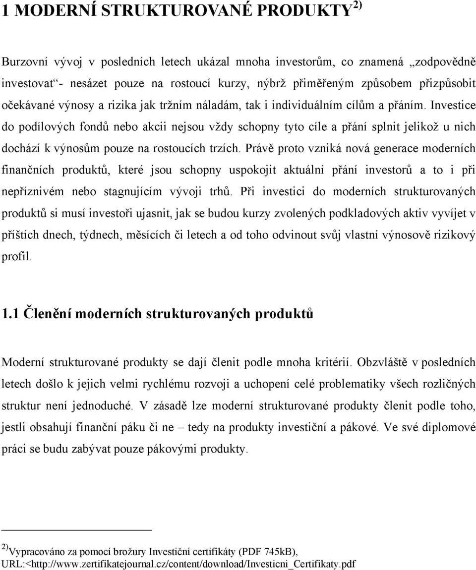 Investice do podílových fondů nebo akcii nejsou vždy schopny tyto cíle a přání splnit jelikož u nich dochází k výnosům pouze na rostoucích trzích.