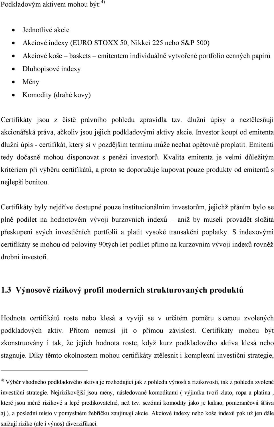 Investor koupí od emitenta dlužní úpis - certifikát, který si v pozdějším termínu může nechat opětovně proplatit. Emitenti tedy dočasně mohou disponovat s penězi investorů.