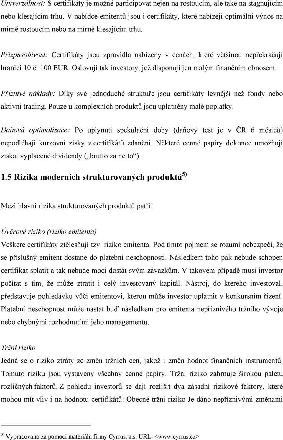 Přizpůsobivost: Certifikáty jsou zpravidla nabízeny v cenách, které většinou nepřekračují hranici 10 či 100 EUR. Oslovují tak investory, jež disponují jen malým finančním obnosem.