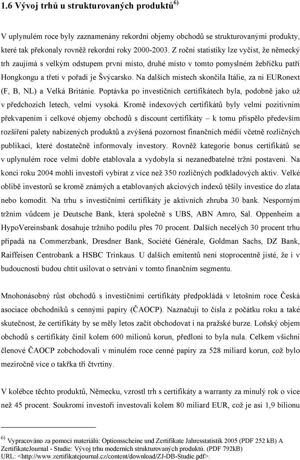 Na dalších místech skončila Itálie, za ní EURonext (F, B, NL) a Velká Británie. Poptávka po investičních certifikátech byla, podobně jako už v předchozích letech, velmi vysoká.