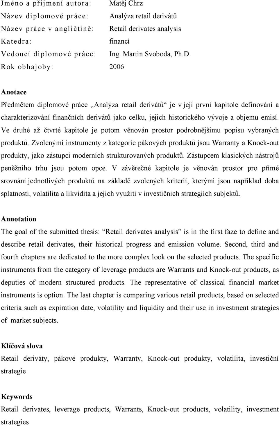 Rok obhajoby: 2006 Anotace Předmětem diplomové práce Analýza retail derivátů" je v jej í první kapitole definování a charakterizování finančních derivátů jako celku, jejich historického vývoje a