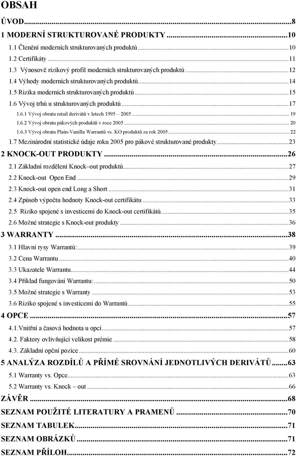 6.2 Vývoj obratu pákových produktů v roce 2005 20 1.6.3 Vývoj obratu Plain-Vanilla Warranto vs. KO produktů za rok 2005 22 1.