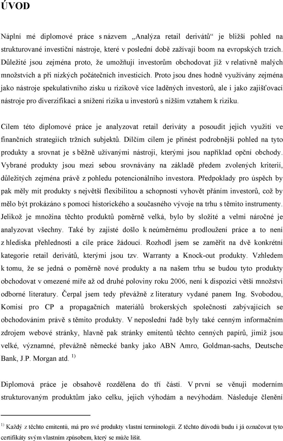 Proto jsou dnes hodně využívány zejména jako nástroje spekulativního zisku u rizikově více laděných investorů, ale i jako zajišťovací nástroje pro diverzifikaci a snížení rizika u investorů s nižším