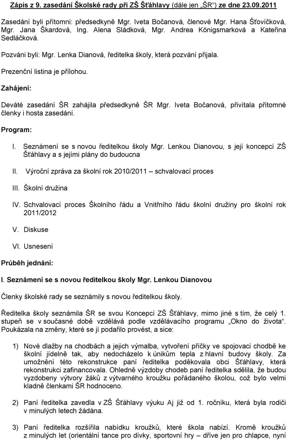 Zahájení: Deváté zasedání ŠR zahájila předsedkyně ŠR Mgr. Iveta Bočanová, přivítala přítomné členky i hosta zasedání. Program: I. Seznámení se s novou ředitelkou školy Mgr.