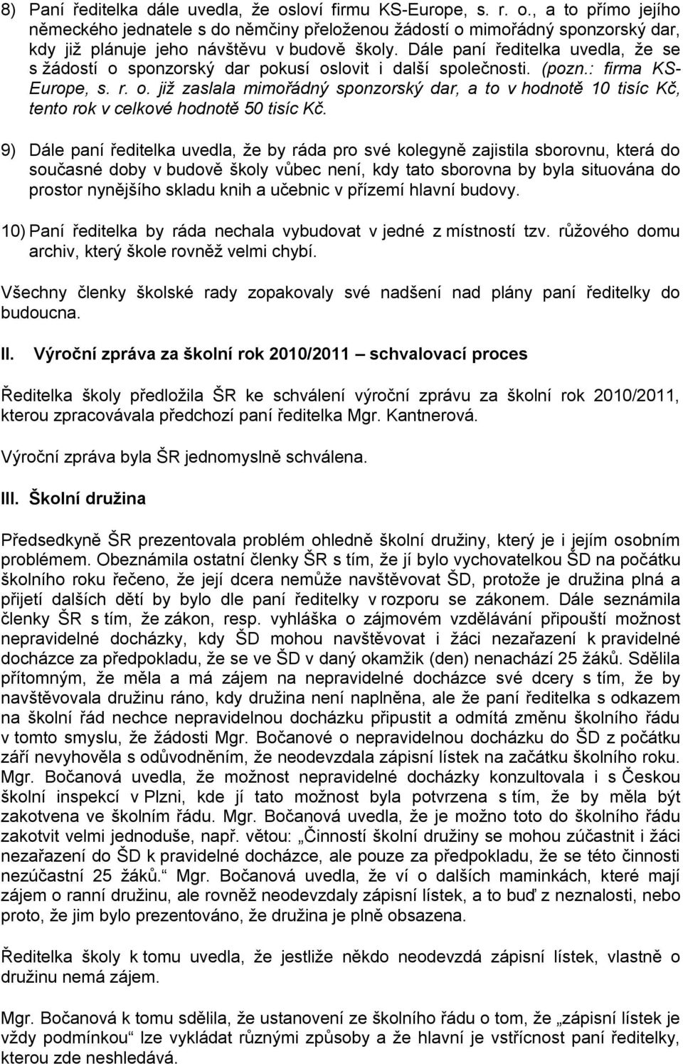 9) Dále paní ředitelka uvedla, že by ráda pro své kolegyně zajistila sborovnu, která do současné doby v budově školy vůbec není, kdy tato sborovna by byla situována do prostor nynějšího skladu knih a