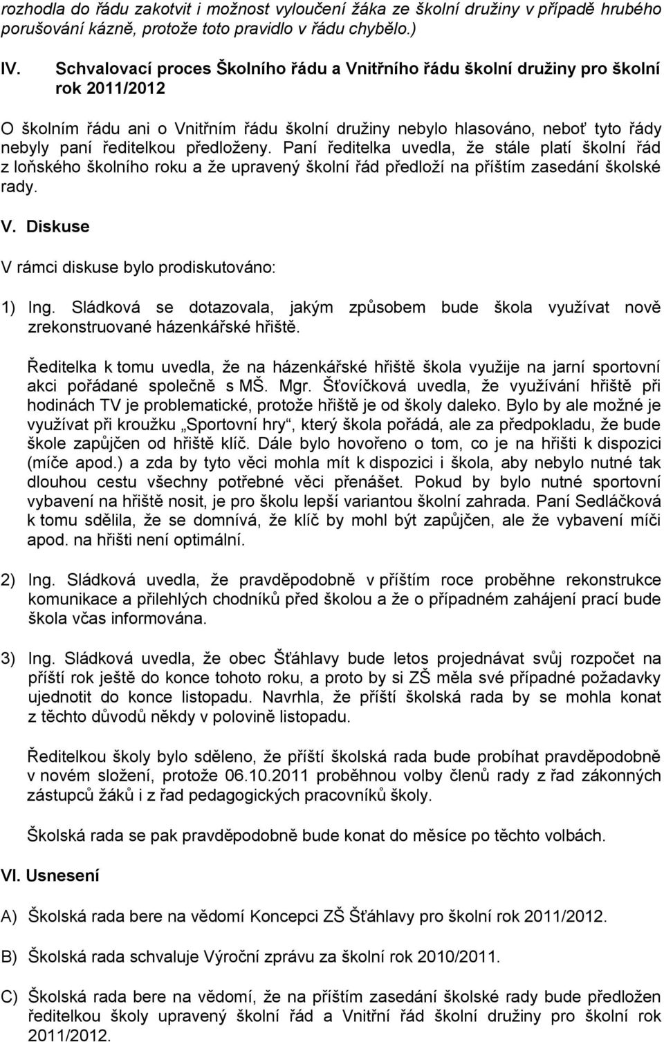 předloženy. Paní ředitelka uvedla, že stále platí školní řád z loňského školního roku a že upravený školní řád předloží na příštím zasedání školské rady. V.