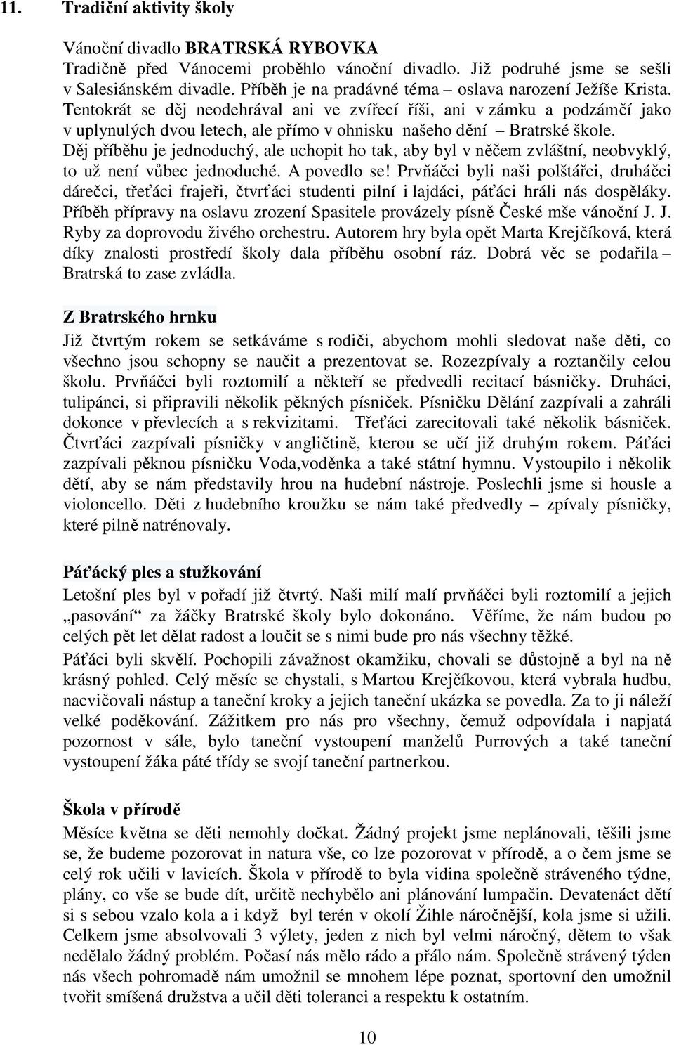 Tentokrát se děj neodehrával ani ve zvířecí říši, ani v zámku a podzámčí jako v uplynulých dvou letech, ale přímo v ohnisku našeho dění Bratrské škole.