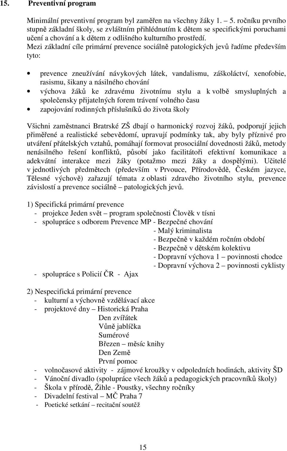 Mezi základní cíle primární prevence sociálně patologických jevů řadíme především tyto: prevence zneužívání návykových látek, vandalismu, záškoláctví, xenofobie, rasismu, šikany a násilného chování