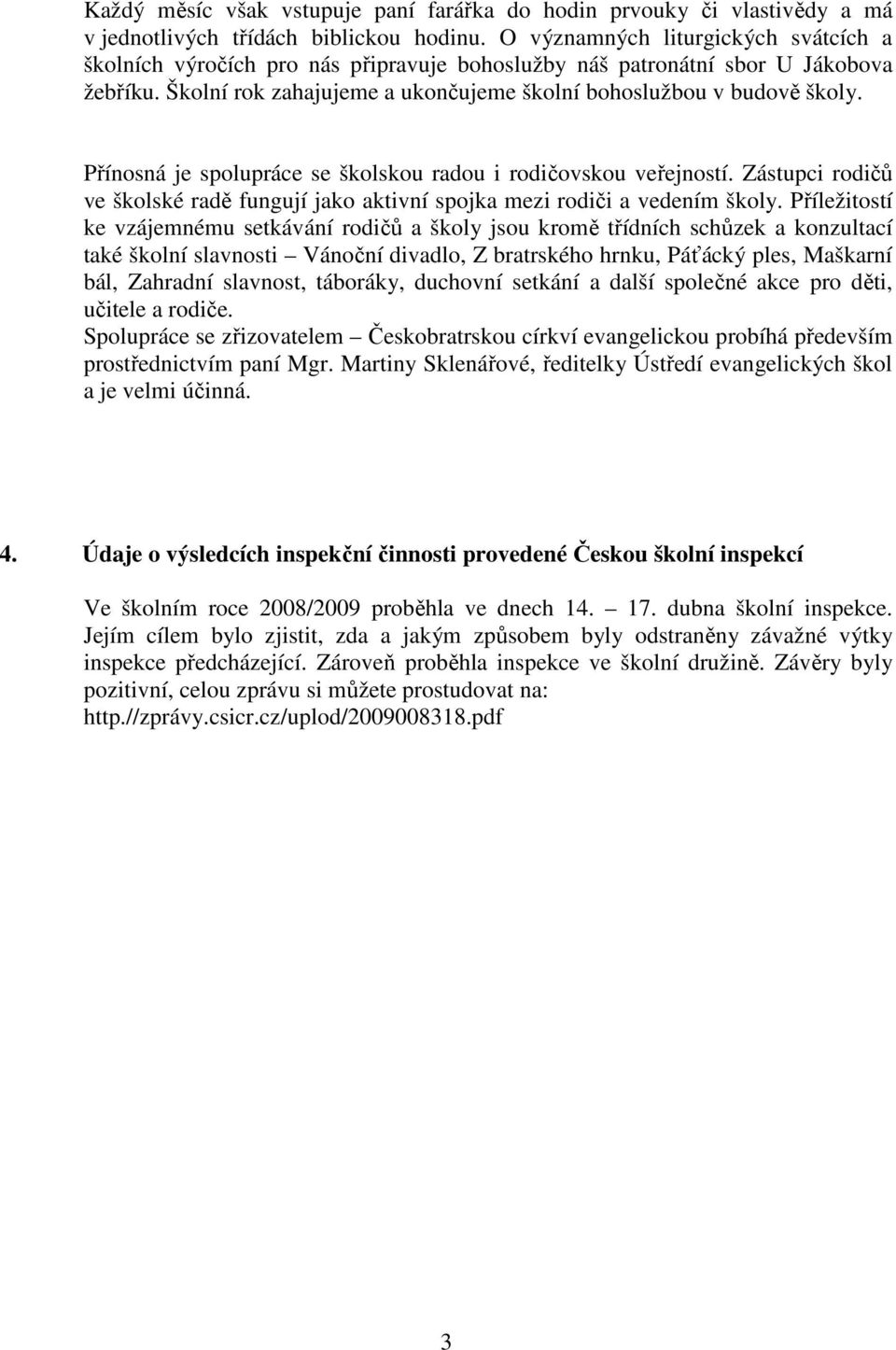 Přínosná je spolupráce se školskou radou i rodičovskou veřejností. Zástupci rodičů ve školské radě fungují jako aktivní spojka mezi rodiči a vedením školy.