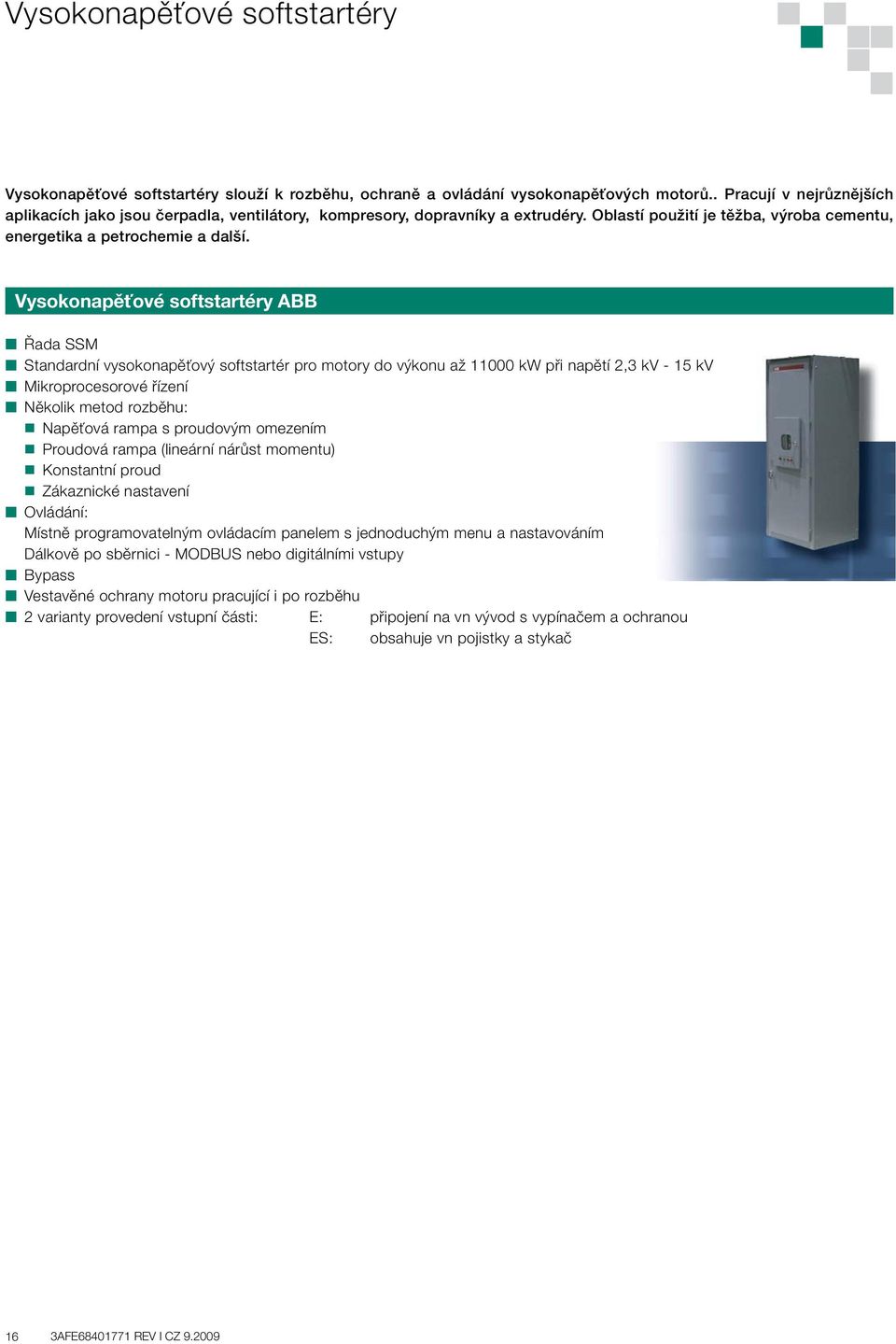 Vysokonapěťové softstartéry ABB Řada SSM Standardní vysokonapěťový softstartér pro motory do výkonu až 11000 kw při napětí 2,3 kv - 15 kv Mikroprocesorové řízení Několik metod rozběhu: Napěťová rampa